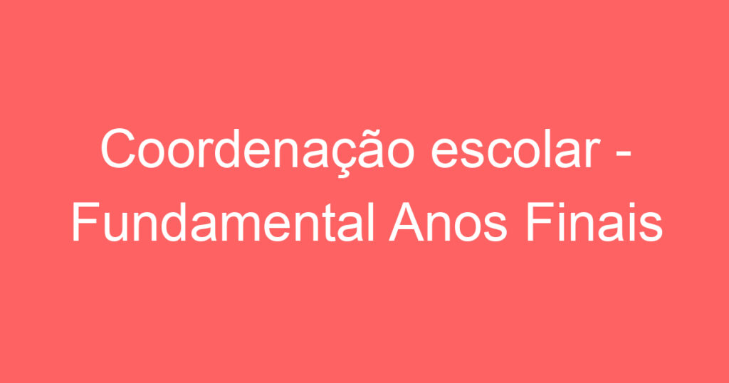 Coordenação escolar - Fundamental Anos Finais 1 Coordenação escolar - Fundamental Anos Finais 1
