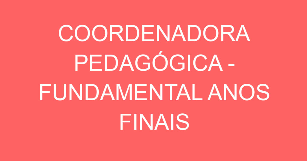 COORDENADORA PEDAGÓGICA - FUNDAMENTAL ANOS FINAIS 1