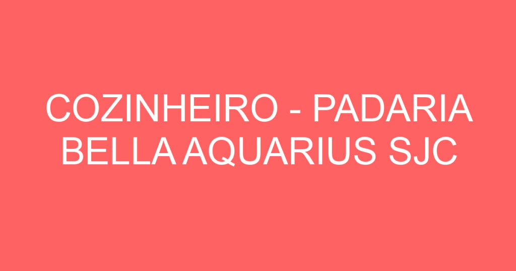 COZINHEIRO - PADARIA BELLA AQUARIUS SJC 1