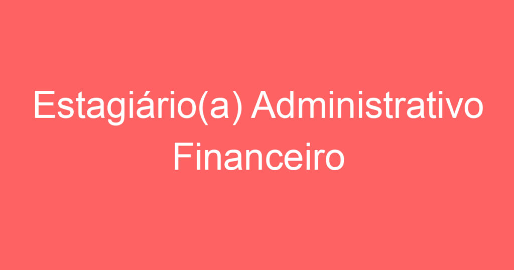 Estagiário(a) Administrativo Financeiro 1 Estagiário(a) Administrativo Financeiro 1