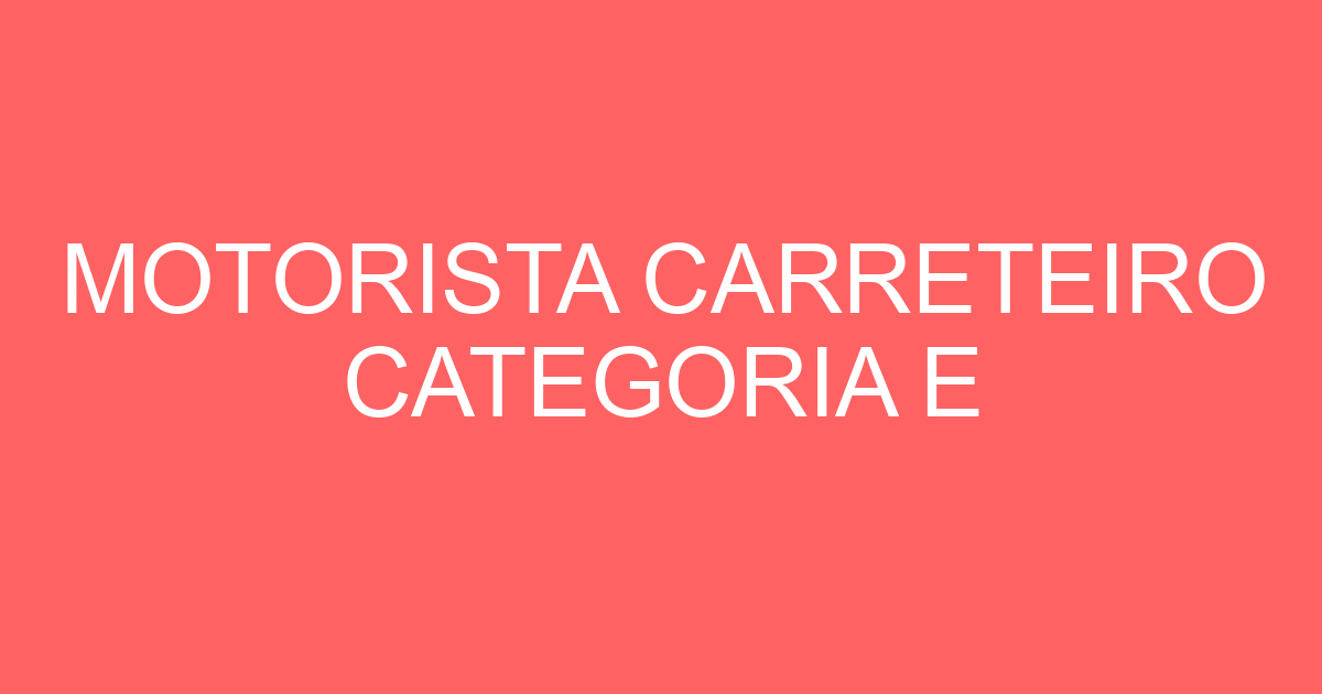 MOTORISTA CARRETEIRO CATEGORIA E 41
