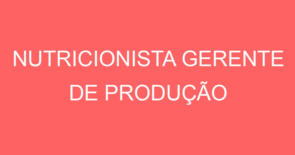 NUTRICIONISTA GERENTE DE PRODUÇÃO 1