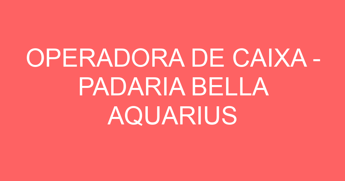 OPERADORA DE CAIXA - PADARIA BELLA AQUARIUS 43