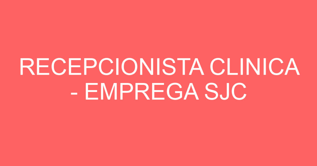 RECEPCIONISTA CLINICA - EMPREGA SJC 1