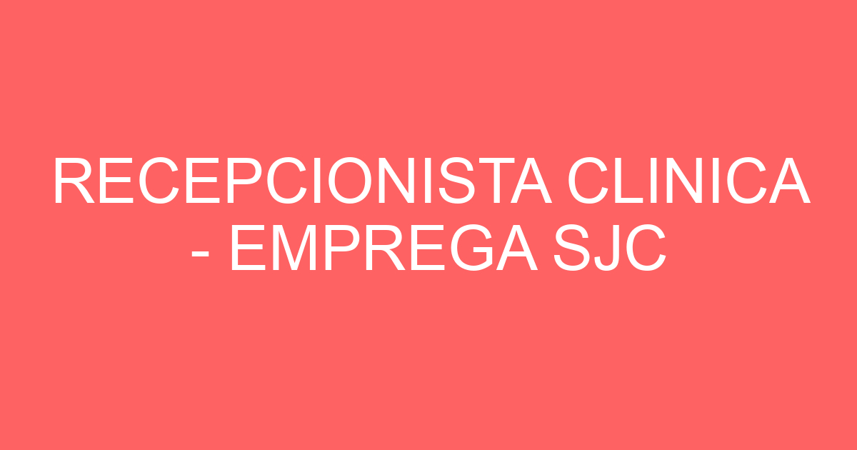RECEPCIONISTA CLINICA - EMPREGA SJC 201