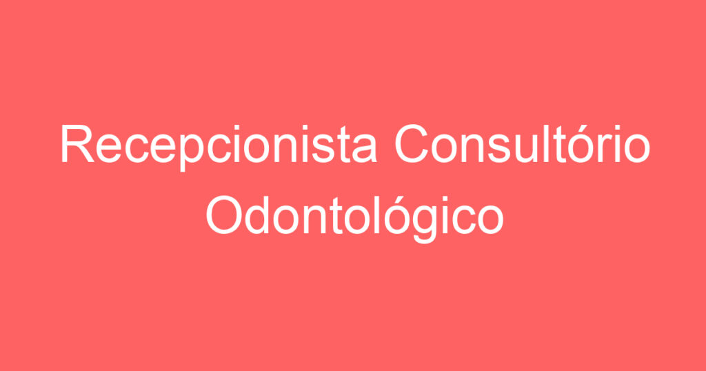 Recepcionista Consultório Odontológico 1 Recepcionista Consultório Odontológico 1