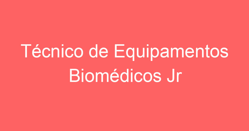 Técnico de Equipamentos Biomédicos Jr 1 Técnico de Equipamentos Biomédicos Jr 1