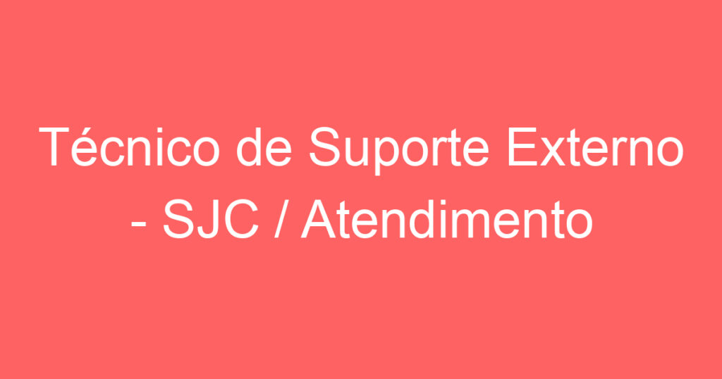 Técnico de Suporte Externo - SJC / Atendimento Central 1