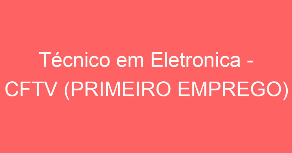 Técnico em Eletronica - CFTV (PRIMEIRO EMPREGO) 1 Técnico em Eletronica - CFTV (PRIMEIRO EMPREGO) 1
