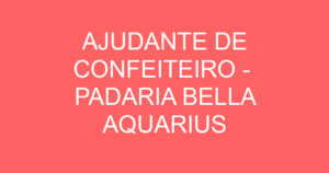 AJUDANTE DE CONFEITEIRO - PADARIA BELLA AQUARIUS 5