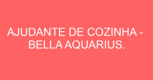 AJUDANTE DE COZINHA - BELLA AQUARIUS. 3