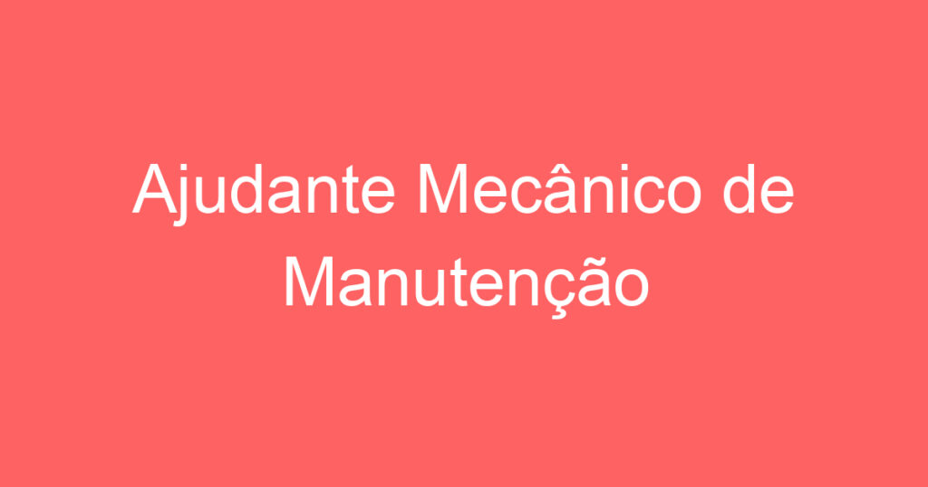Ajudante Mecânico de Manutenção 1 Ajudante Mecânico de Manutenção 1