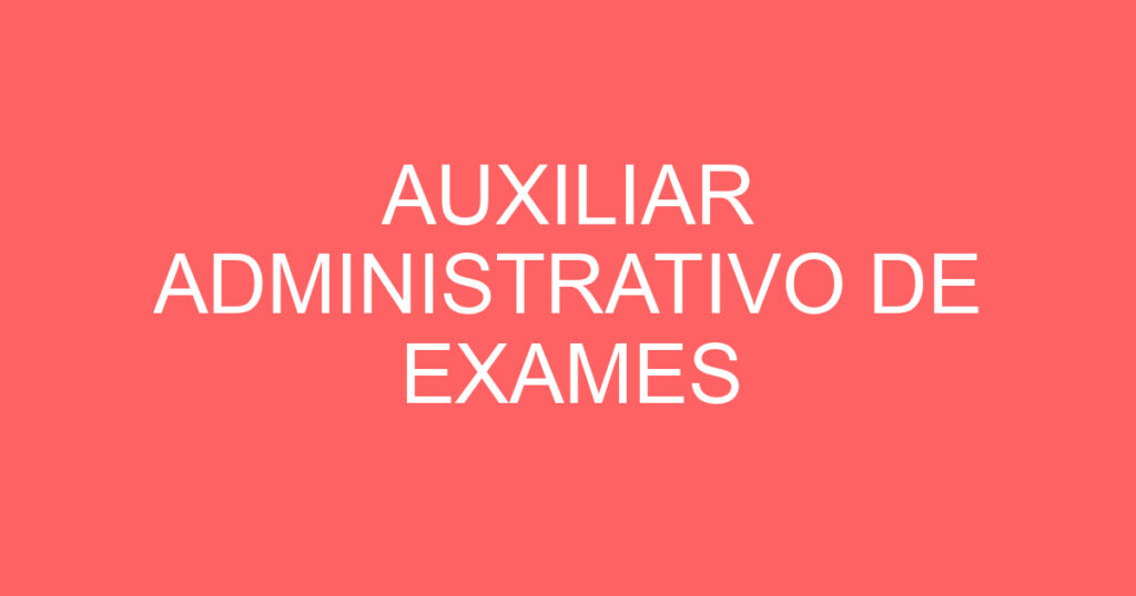 AUXILIAR ADMINISTRATIVO DE EXAMES 1 AUXILIAR ADMINISTRATIVO DE EXAMES 1