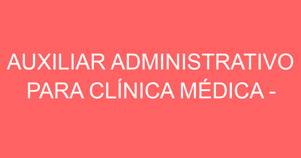AUXILIAR ADMINISTRATIVO PARA CLÍNICA MÉDICA - SJC 1