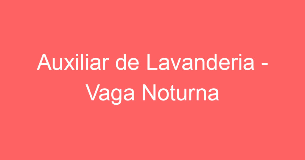 Auxiliar de Lavanderia - Vaga Noturna 1 Auxiliar de Lavanderia - Vaga Noturna 1