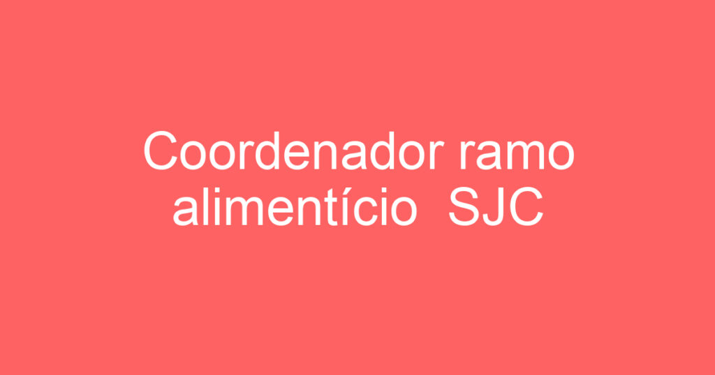 Coordenador ramo alimentício SJC 1 Coordenador ramo alimentício SJC 1