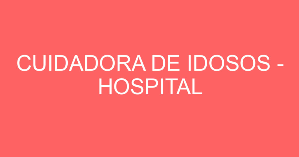 CUIDADORA DE IDOSOS - HOSPITAL 1