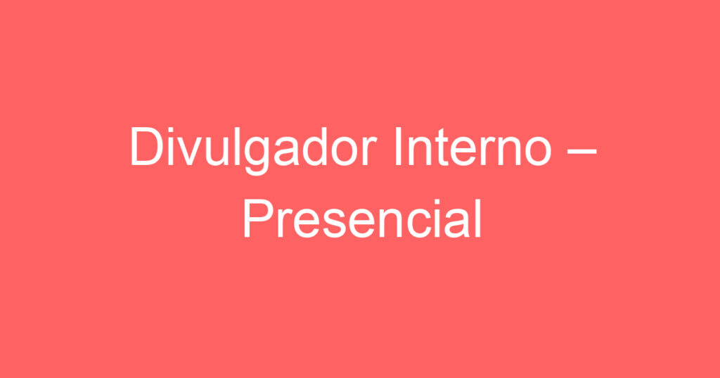 Divulgador Interno – Presencial 1 Divulgador Interno – Presencial 1
