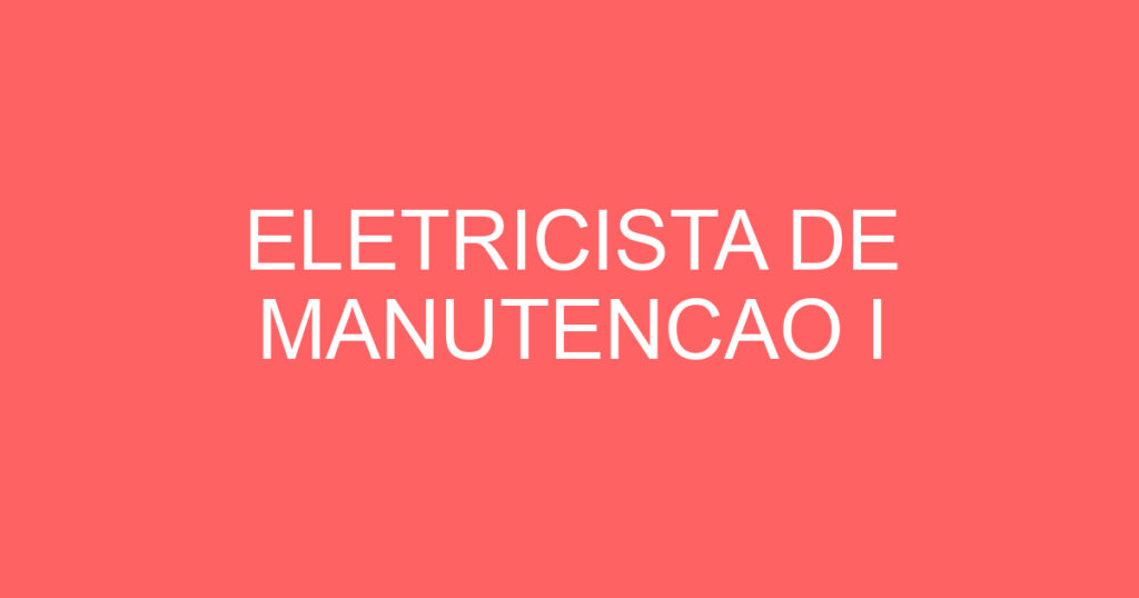 ELETRICISTA DE MANUTENCAO I 1 ELETRICISTA DE MANUTENCAO I 1