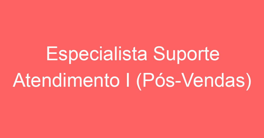 Especialista Suporte Atendimento I (Pós-Vendas) 1