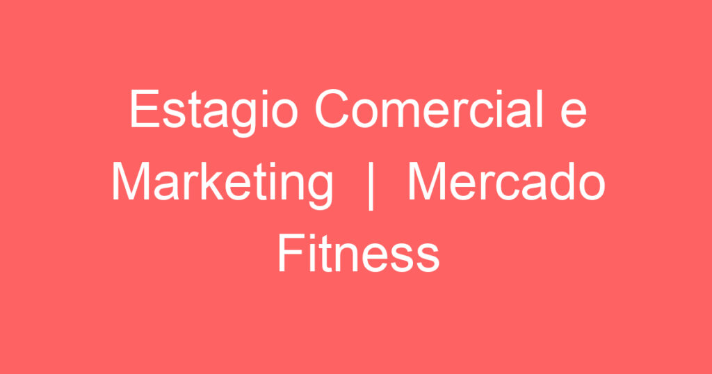 Estagio Comercial e Marketing | Mercado Fitness 1