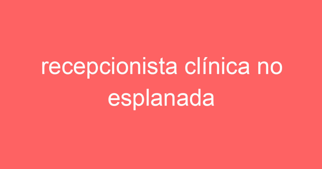 recepcionista clínica no esplanada 1