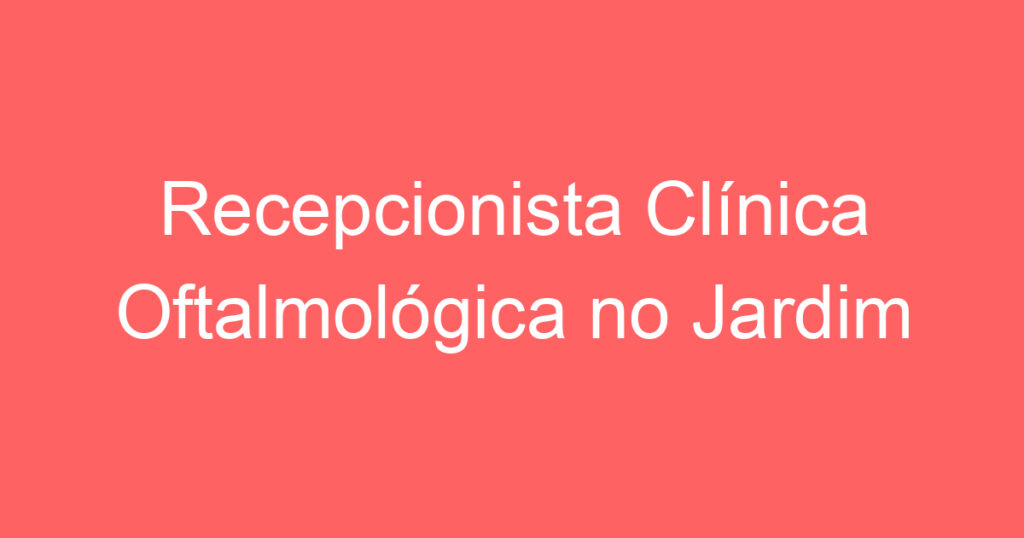 Recepcionista Clínica Oftalmológica no Jardim Esplanada 1