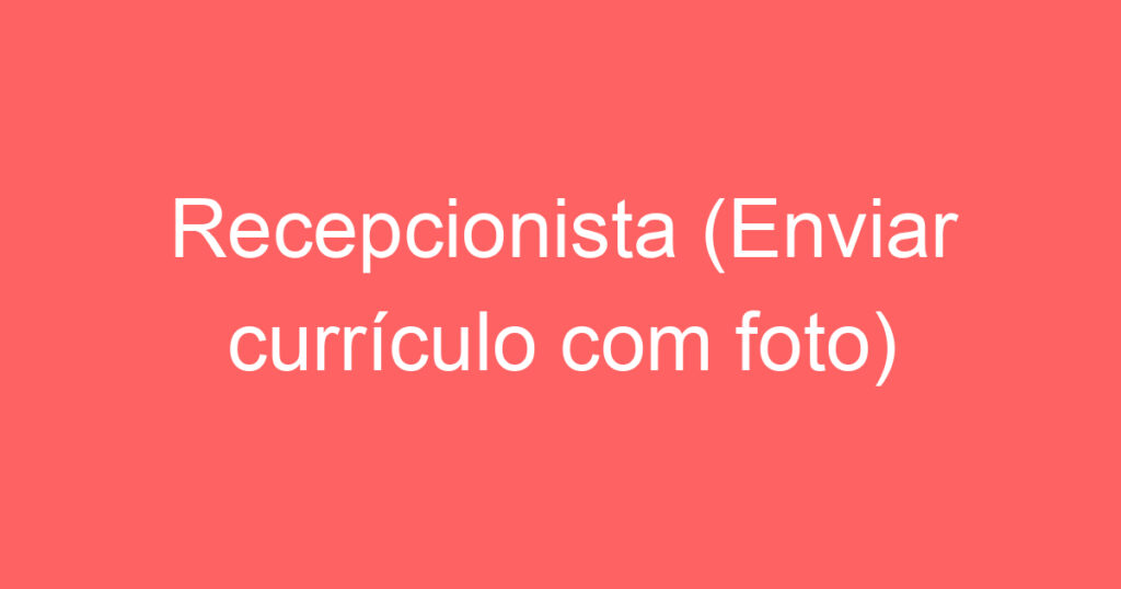 Recepcionista (Enviar currículo com foto) 1