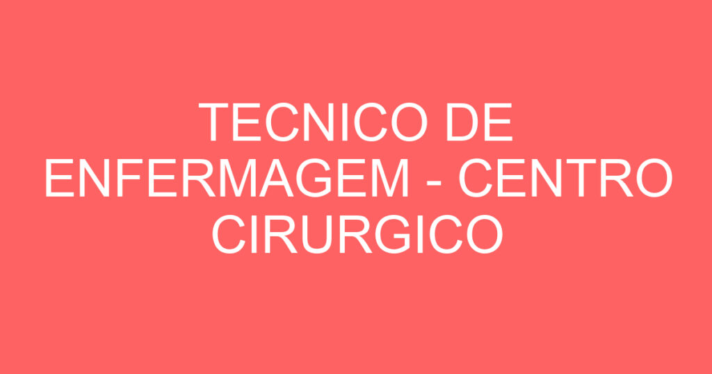 TECNICO DE ENFERMAGEM - CENTRO CIRURGICO 1