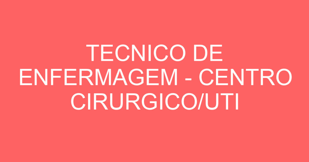 TECNICO DE ENFERMAGEM - CENTRO CIRURGICO/UTI ADULTO 1