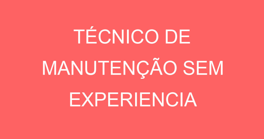TÉCNICO DE MANUTENÇÃO SEM EXPERIENCIA 1 TÉCNICO DE MANUTENÇÃO SEM EXPERIENCIA 1