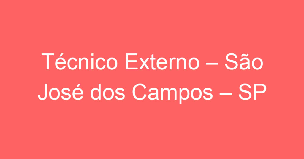 Técnico Externo – São José dos Campos – SP 1 Técnico Externo – São José dos Campos – SP 1