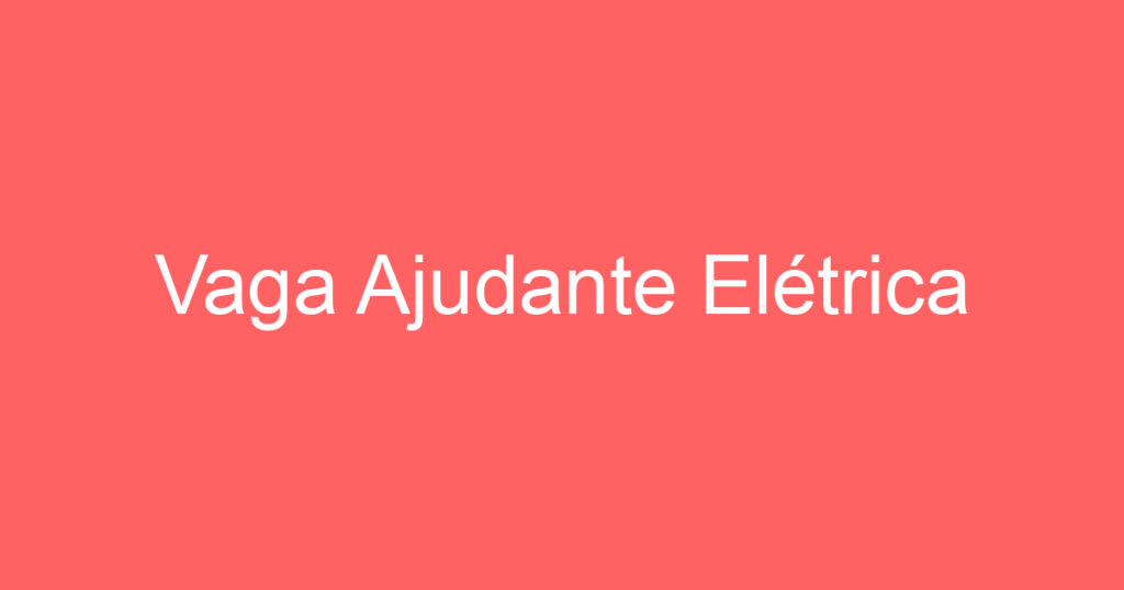 Vaga Ajudante Elétrica 1 Vaga Ajudante Elétrica 1