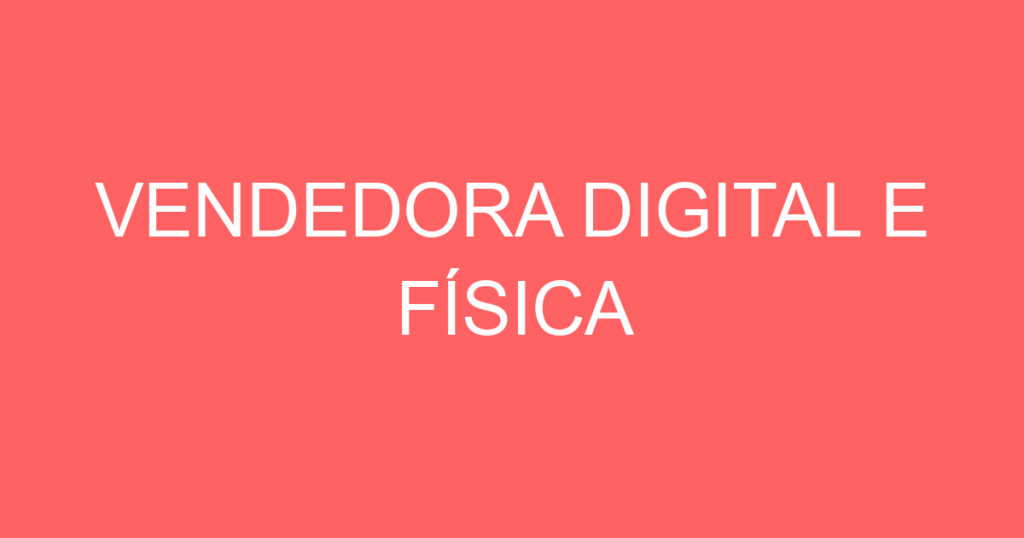VENDEDORA DIGITAL E FÍSICA 1 VENDEDORA DIGITAL E FÍSICA 1