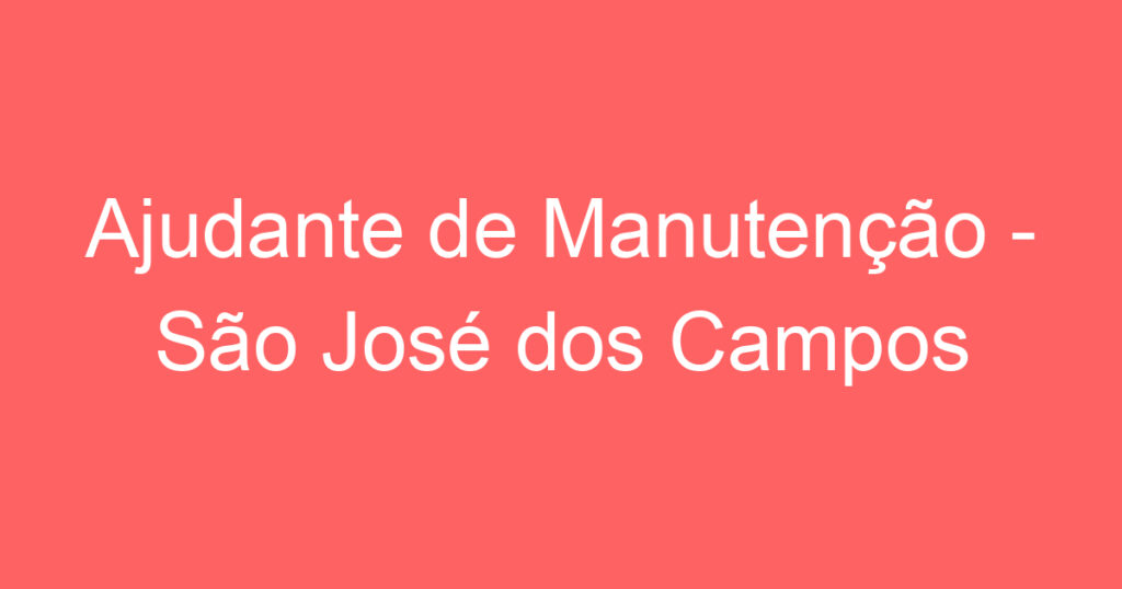 Ajudante de Manutenção - São José dos Campos - SP 1 Ajudante de Manutenção - São José dos Campos - SP 1