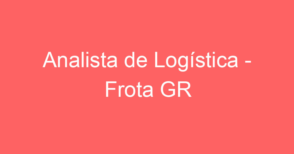 Analista de Logística - Frota GR 1