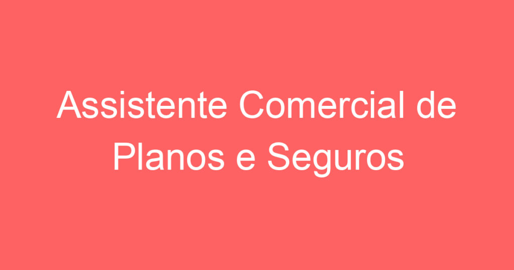 Assistente Comercial de Planos e Seguros 1