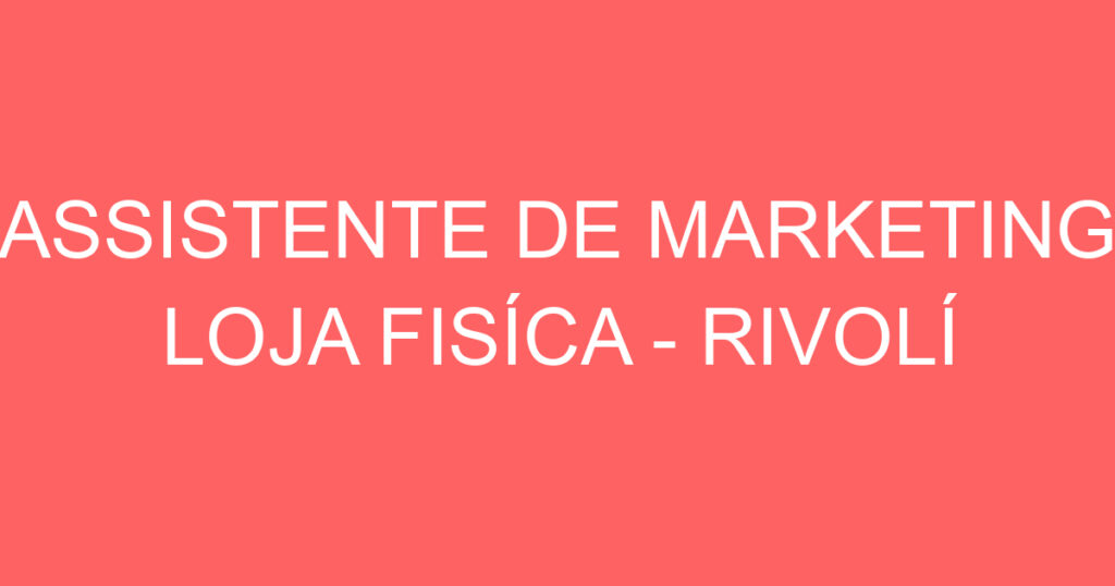 ASSISTENTE DE MARKETING LOJA FISÍCA - RIVOLÍ CENTERVALE SHOPPING 1