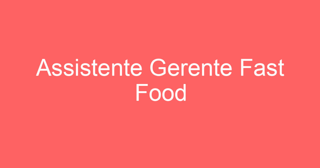 Assistente Gerente Fast Food 1 Assistente Gerente Fast Food 1