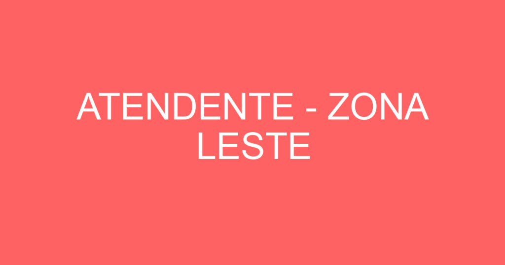 ATENDENTE - ZONA LESTE 1 ATENDENTE - ZONA LESTE 1
