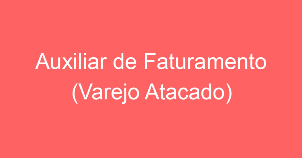 Auxiliar de Faturamento (Varejo Atacado) 1
