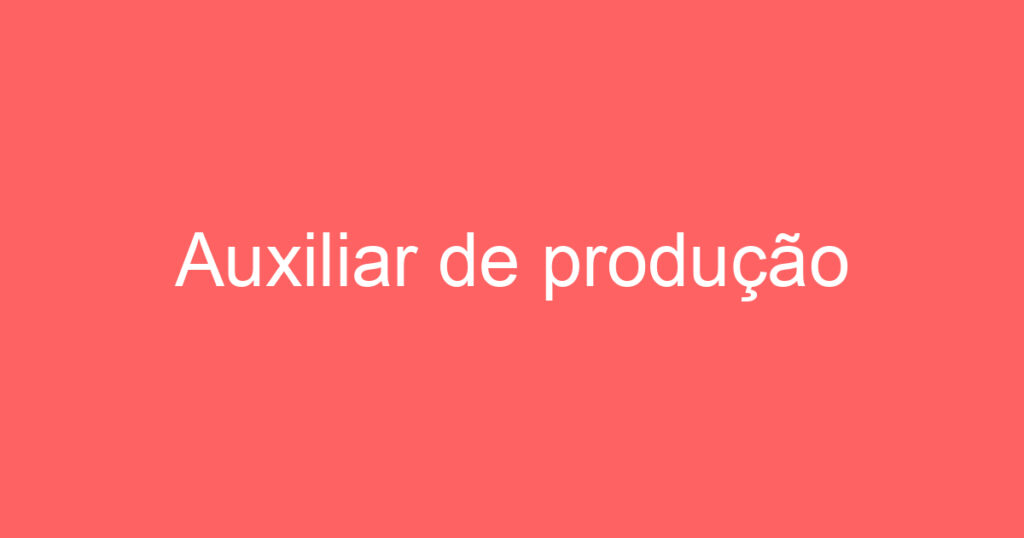 Auxiliar de produção 1 Auxiliar de produção 1
