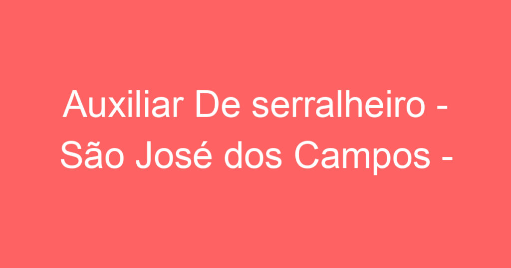 Auxiliar De serralheiro - São José dos Campos - SP 1