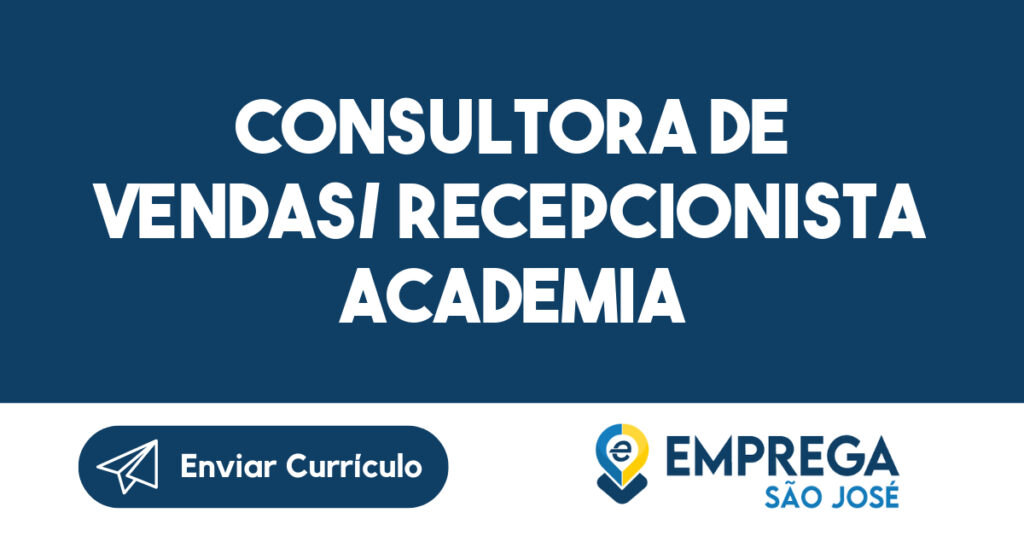 CONSULTORA DE VENDAS/ RECEPCIONISTA ACADEMIA (ZONA SUL)-São José dos Campos - SP 1 CONSULTORA DE VENDAS/ RECEPCIONISTA ACADEMIA (ZONA SUL)-São José dos Campos - SP 1