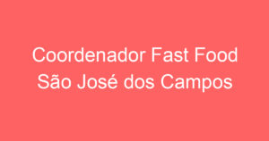 Coordenador Fast Food São José dos Campos 2