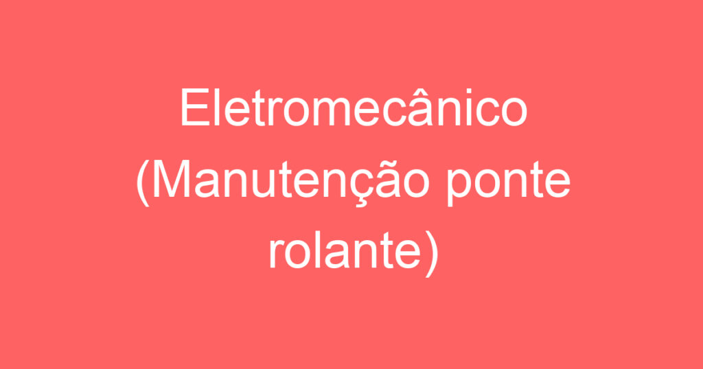 Eletromecânico (Manutenção ponte rolante) 1 Eletromecânico (Manutenção ponte rolante) 1