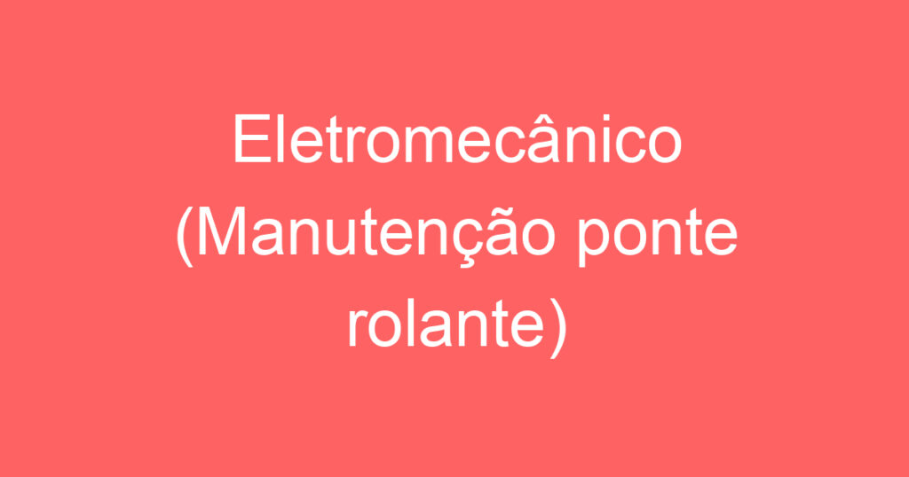 Eletromecânico (Manutenção ponte rolante) 1