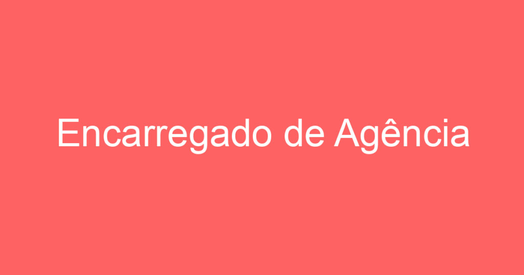 Encarregado de Agência 1 Encarregado de Agência 1