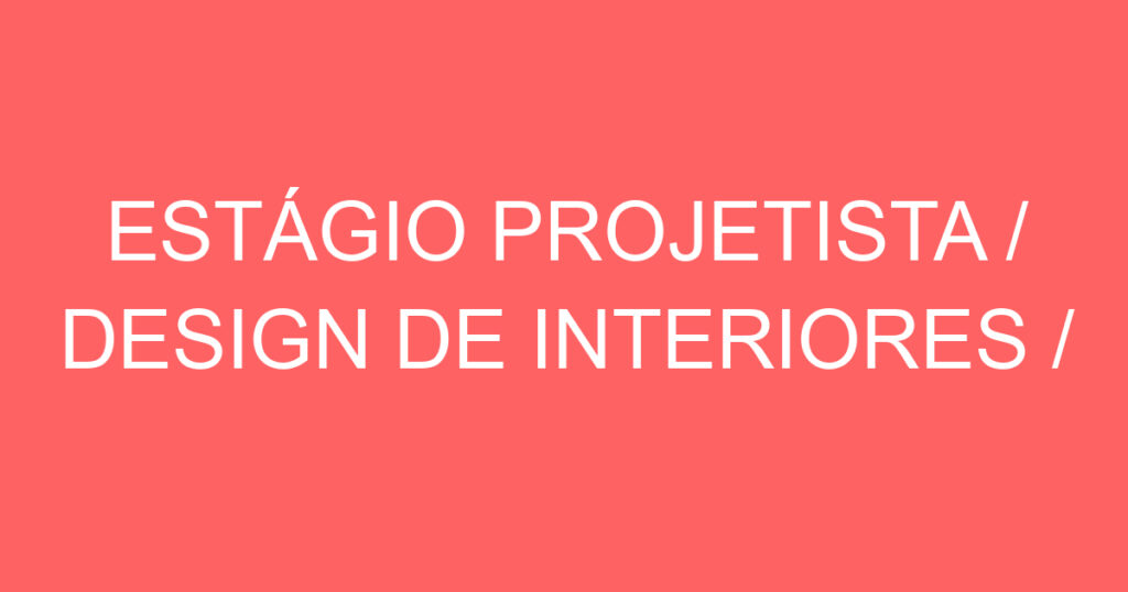 ESTÁGIO PROJETISTA / DESIGN DE INTERIORES / ARQUITETURA 1