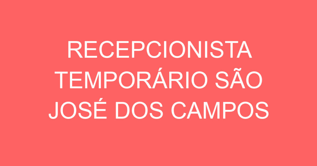 RECEPCIONISTA TEMPORÁRIO SÃO JOSÉ DOS CAMPOS 1 RECEPCIONISTA TEMPORÁRIO SÃO JOSÉ DOS CAMPOS 1